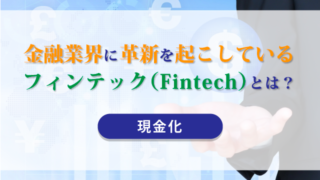 金融業界に革新を起こしている「フィンテック（Fintech）」とは？【現金化】