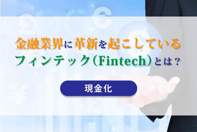 金融業界に革新を起こしている「フィンテック（Fintech）」とは？【現金化】