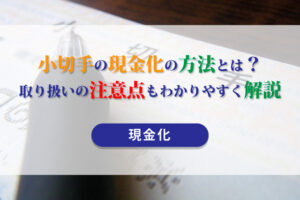 小切手の現金化の方法とは？取り扱いの注意点もわかりやすく解説【現金化】