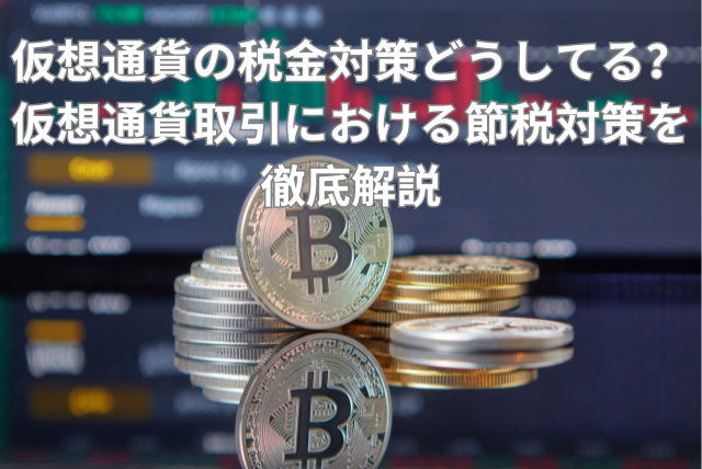 仮想通貨の税金どうしてる？仮想通貨取引における節税対策を徹底解説