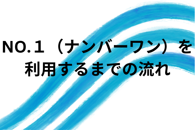 NO.1（ナンバーワン）を利用するまでの流れ