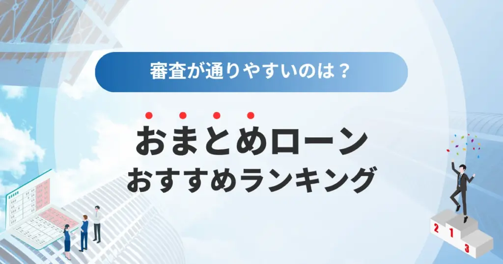おまとめローンおすすめランキング【2025年最新版】審査が通りやすいのは？