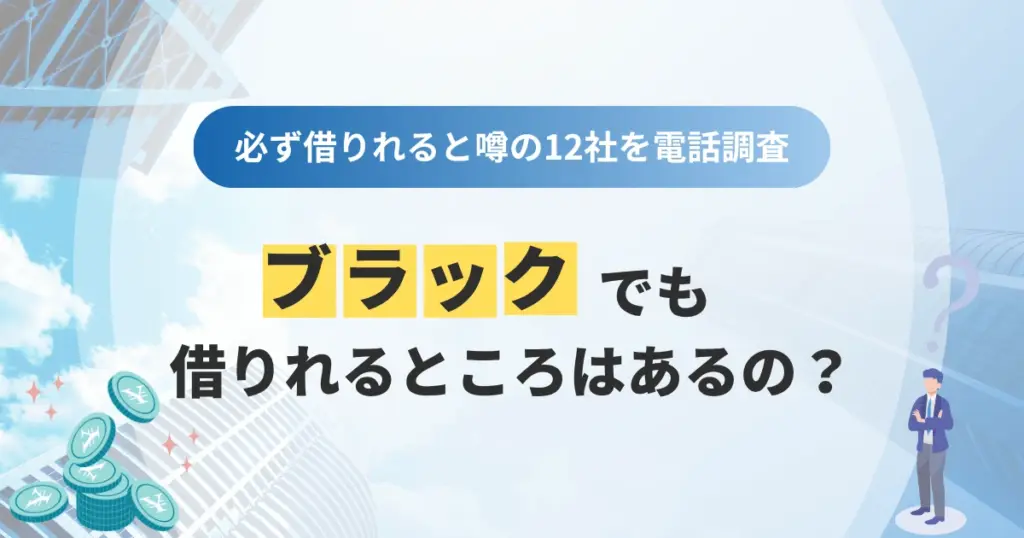 ブラックでも借りれるところはあるの？必ず借りれると噂される12社を電話調査