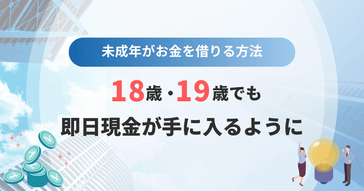 未成年がお金を借りる方法！18歳・19歳でも即日現金が手に入るように