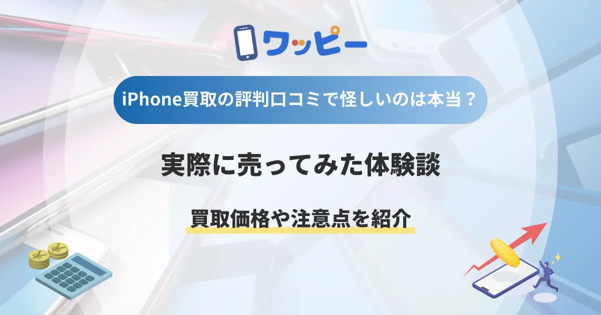 ワッピーiphone買取の評判口コミで怪しいのは本当？実際に売ってみた体験談と買取価格や注意点を紹介