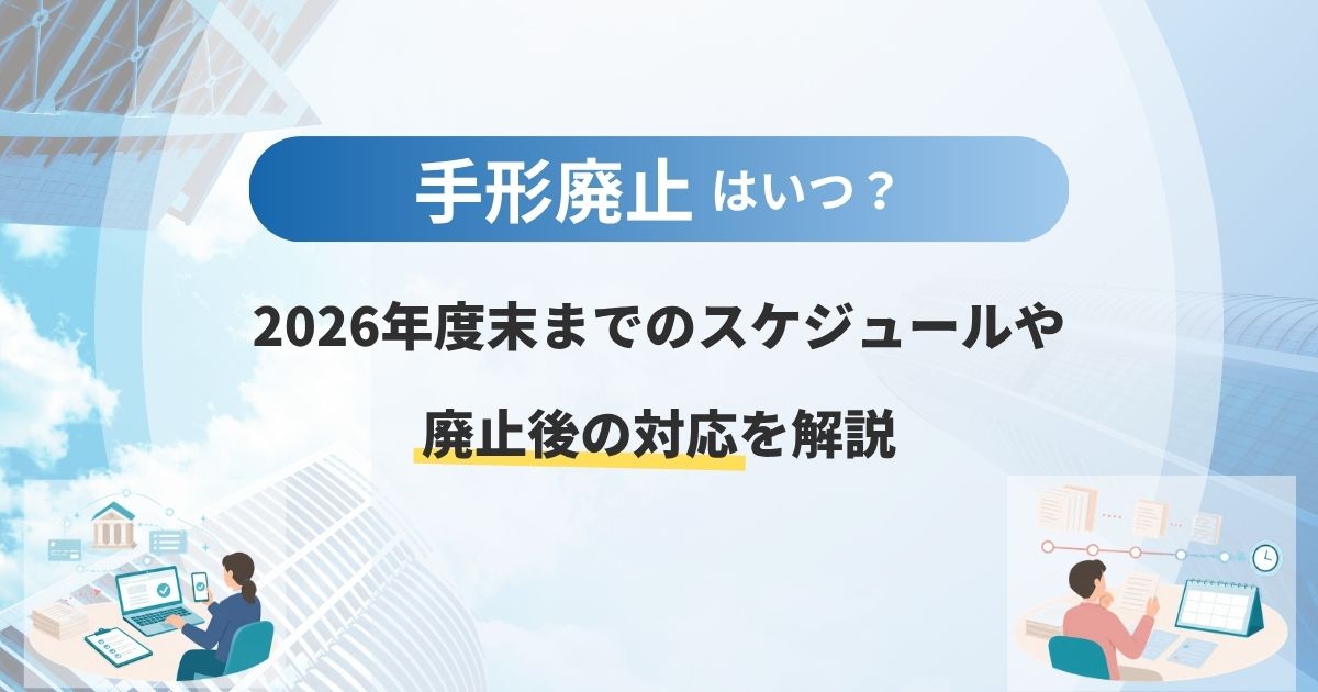 手形廃止はいつ?2026年度末までのスケジュールや廃止後の対応を解説