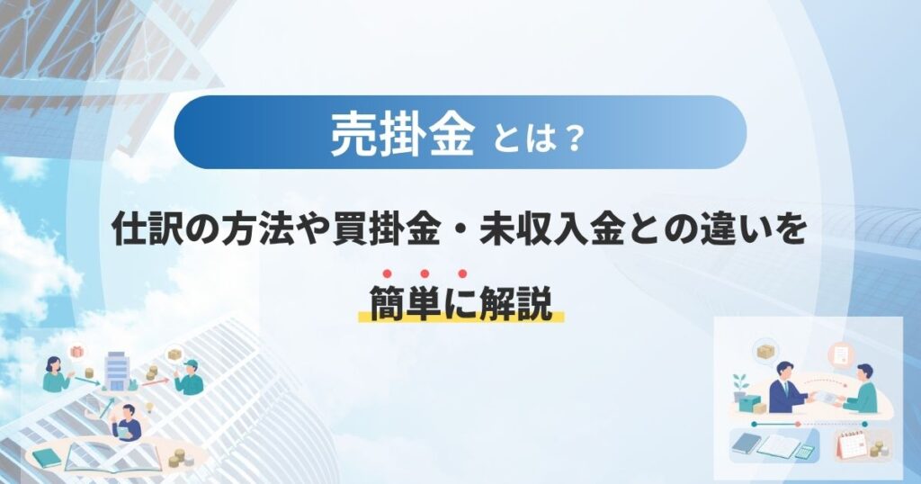 売掛金とは？仕訳の方法や買掛金・未収入金との違いを簡単に解説