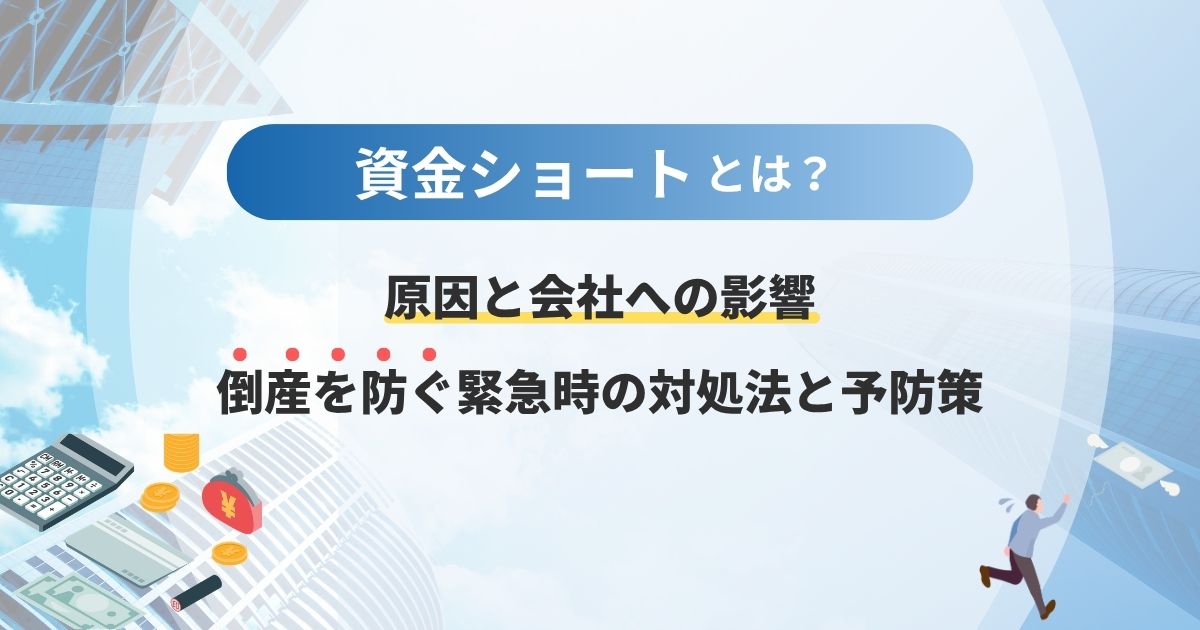 資金ショートとは？原因と会社への影響、倒産を防ぐ緊急時の対処法と予防策