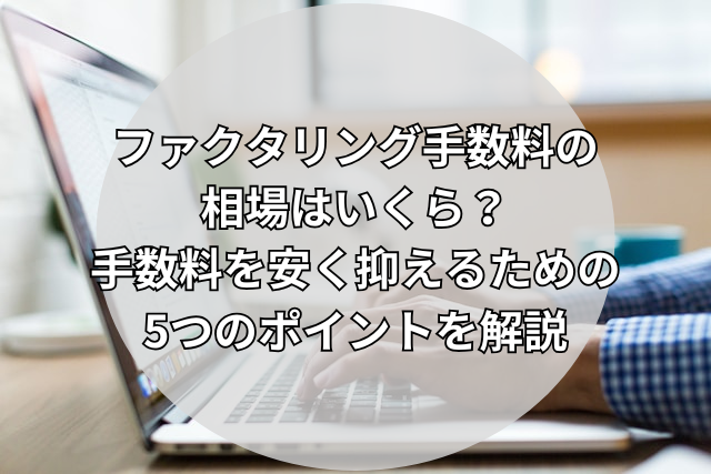 ファクタリング手数料の相場は?内訳・計算例と安く抑える8つの方法
