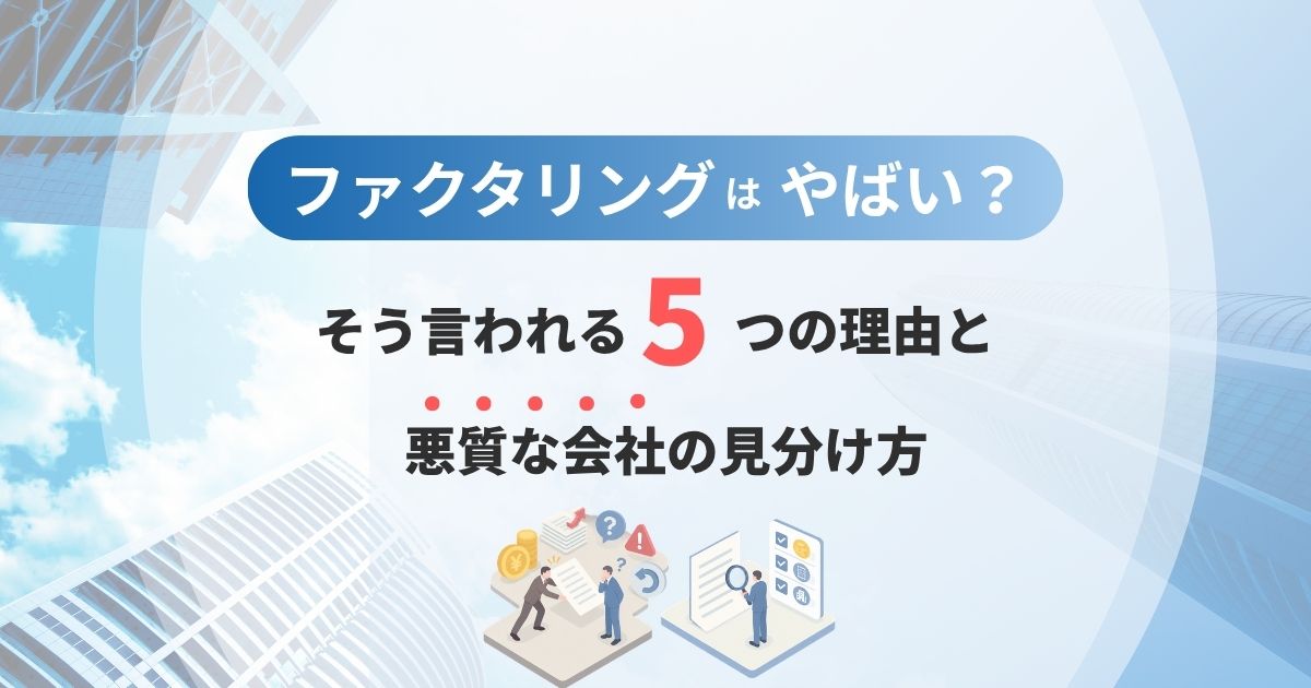 ファクタリングはやばい？そう言われる5つの理由と悪質な会社の見分け方