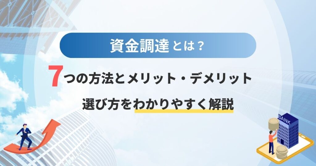 資金調達とは？7つの方法とメリット・デメリットや選び方をわかりやすく解説