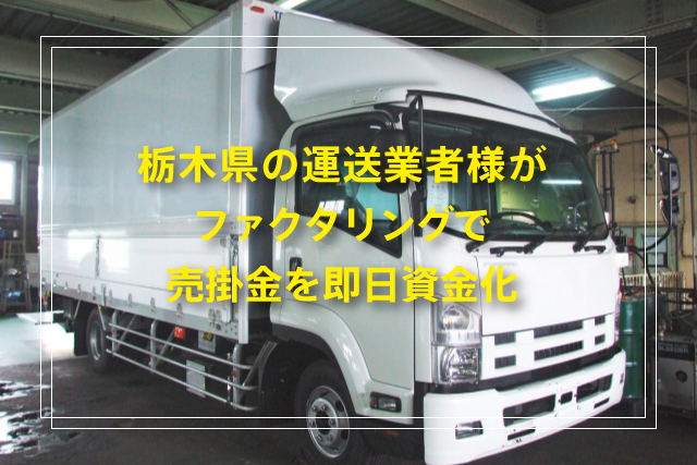 栃木県の運送業者様がファクタリングで売掛金を即日資金化