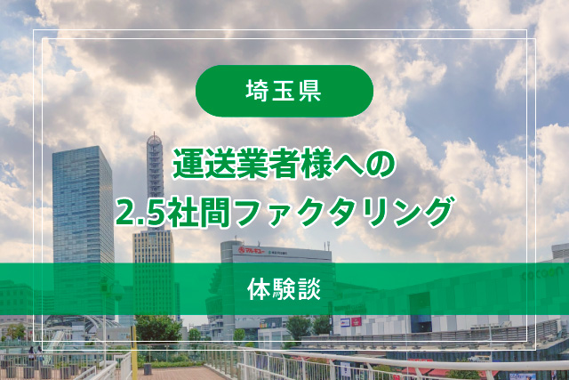 【埼玉県】運送業者様への2.5社間ファクタリング【体験談】