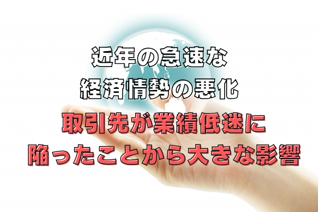 取引先が業績低迷に
陥ったことから大きな影響