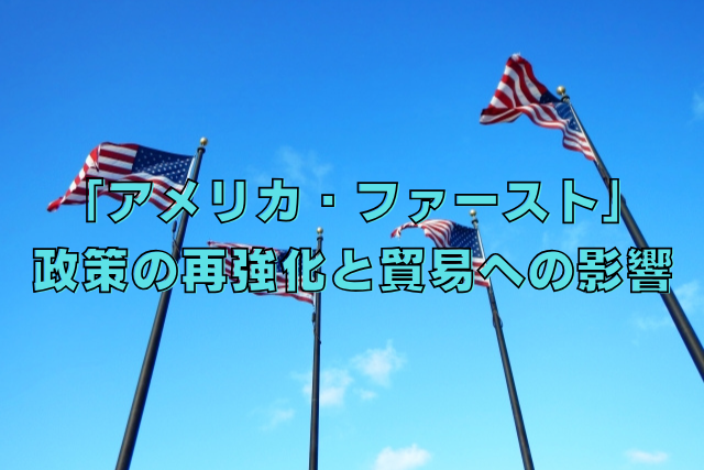 「アメリカ・ファースト」政策の再強化と貿易への影響